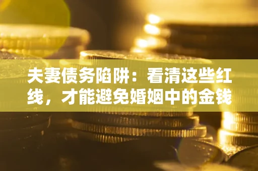 北京夫妻债务陷阱：看清这些红线，才能避免婚姻中的金钱危机