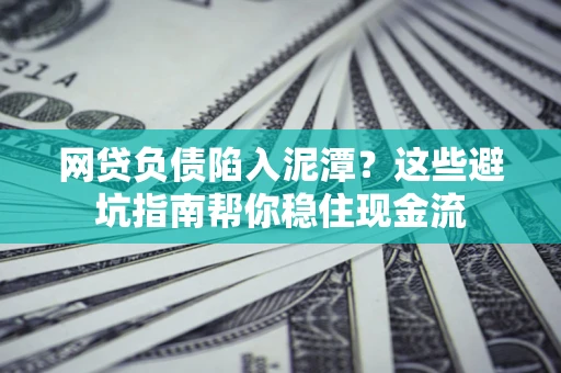 北京网贷负债陷入泥潭？这些避坑指南帮你稳住现金流