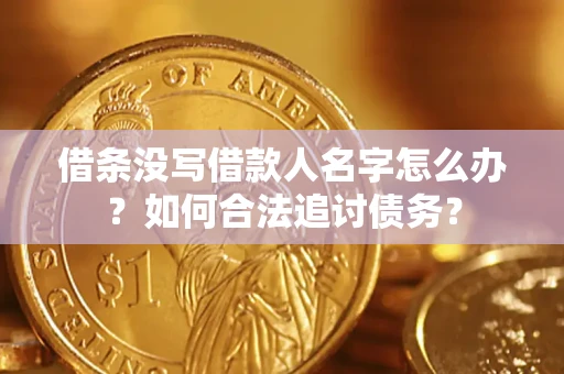 北京借条没写借款人名字怎么办？如何合法追讨债务？