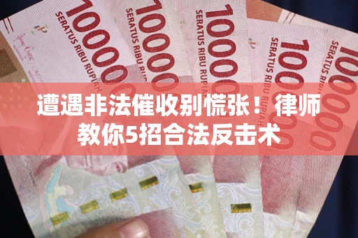 北京遭遇非法催收别慌张！律师教你5招合法反击术