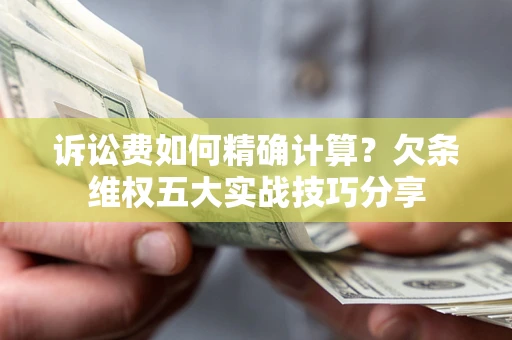 北京诉讼费如何精确计算？欠条维权五大实战技巧分享