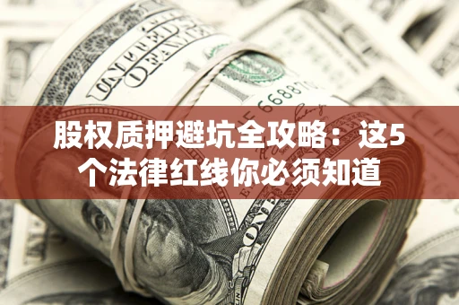 北京股权质押避坑全攻略：这5个法律红线你必须知道