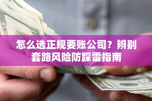 北京怎么选正规要账公司？辨别套路风险防踩雷指南