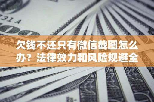 北京欠钱不还只有微信截图怎么办？法律效力和风险规避全解析
