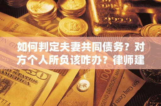北京如何判定夫妻共同债务？对方个人所负该咋办？律师建议