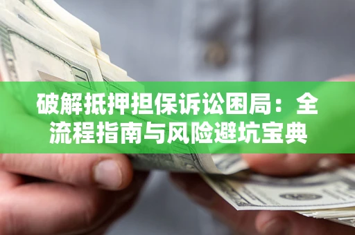 北京破解抵押担保诉讼困局：全流程指南与风险避坑宝典