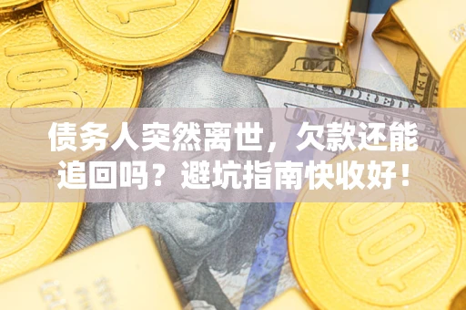 北京债务人突然离世，欠款还能追回吗？避坑指南快收好！