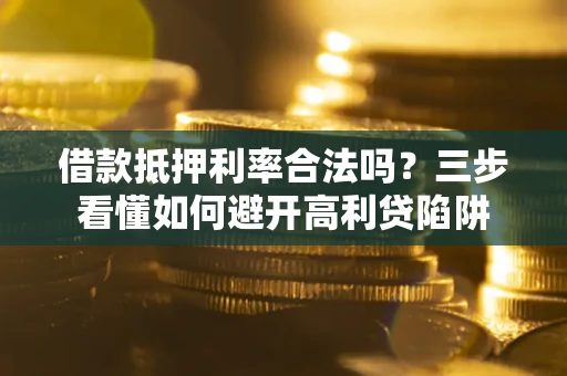 北京借款抵押利率合法吗？三步看懂如何避开高利贷陷阱