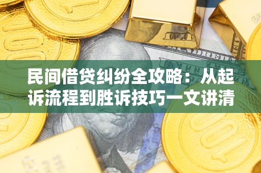 北京民间借贷纠纷全攻略：从起诉流程到胜诉技巧一文讲清