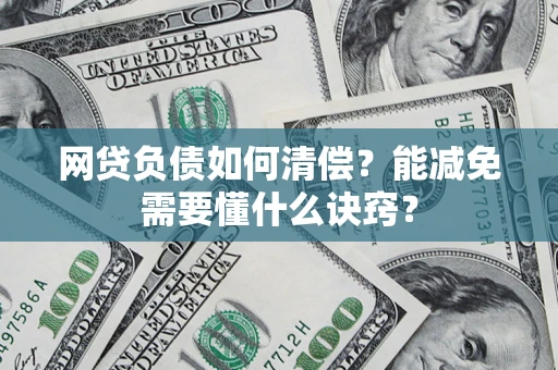 北京网贷负债如何清偿？能减免需要懂什么诀窍？