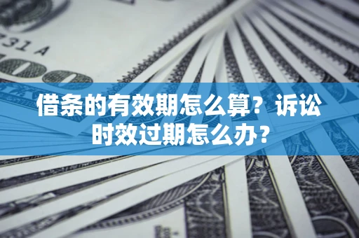 北京借条的有效期怎么算？诉讼时效过期怎么办？
