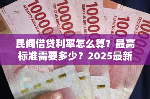 北京民间借贷利率怎么算？最高标准需要多少？2025最新避坑指南