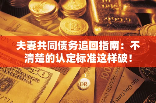 北京夫妻共同债务追回指南：不清楚的认定标准这样破！
