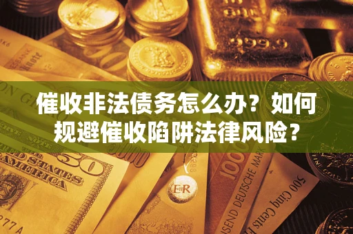 北京催收非法债务怎么办？如何规避催收陷阱法律风险？