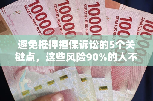北京避免抵押担保诉讼的5个关键点，这些风险90%的人不知道！