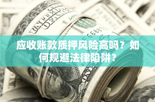 北京应收账款质押风险高吗？如何规避法律陷阱？