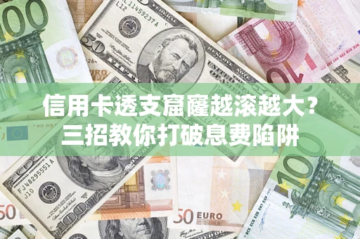 北京信用卡透支窟窿越滚越大？三招教你打破息费陷阱