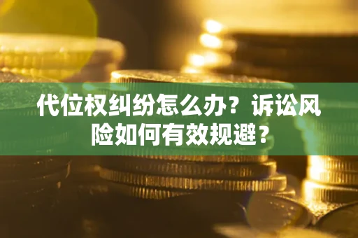 北京代位权纠纷怎么办？诉讼风险如何有效规避？