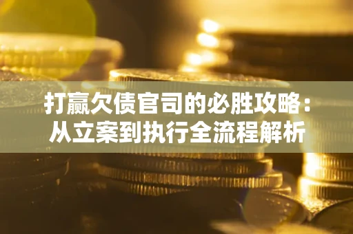 北京打赢欠债官司的必胜攻略：从立案到执行全流程解析