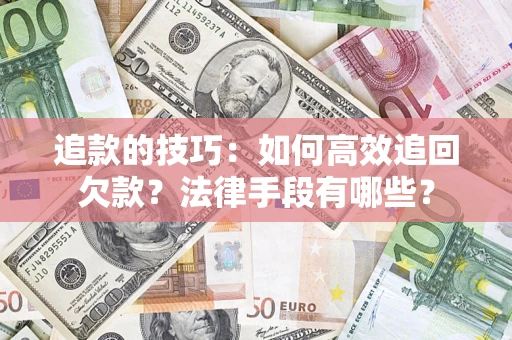 北京追款的技巧：如何高效追回欠款？法律手段有哪些？