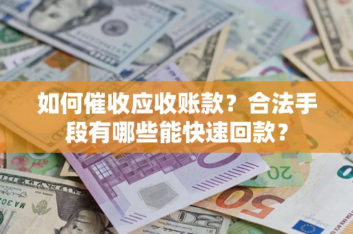 北京如何催收应收账款？合法手段有哪些能快速回款？