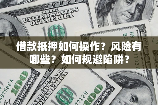 北京借款抵押如何操作？风险有哪些？如何规避陷阱？