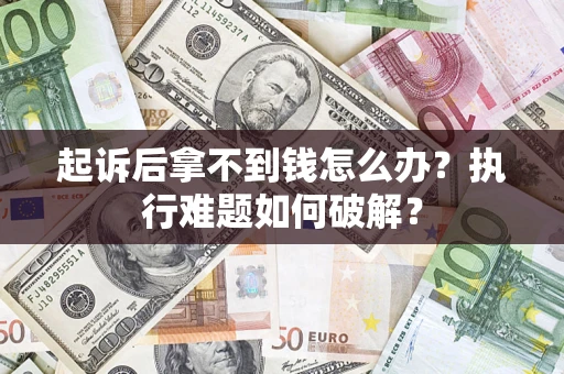 北京起诉后拿不到钱怎么办？执行难题如何破解？