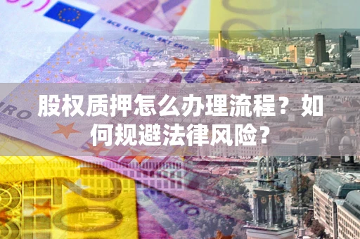 北京股权质押怎么办理流程？如何规避法律风险？