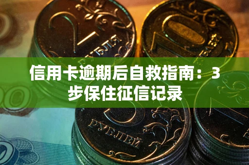 北京信用卡逾期后自救指南：3步保住征信记录