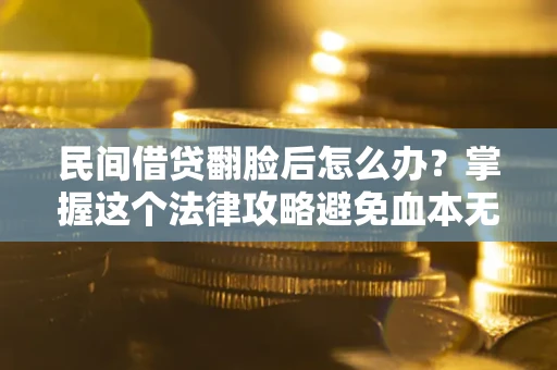 北京民间借贷翻脸后怎么办？掌握这个法律攻略避免血本无归