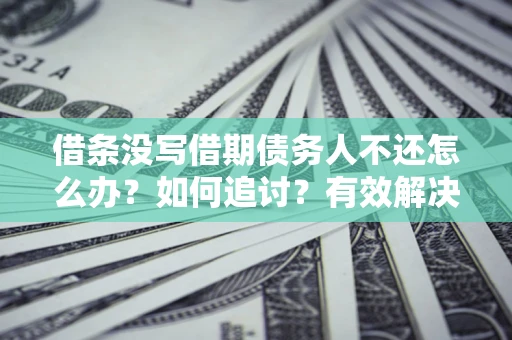 北京借条没写借期债务人不还怎么办？如何追讨？有效解决方案！