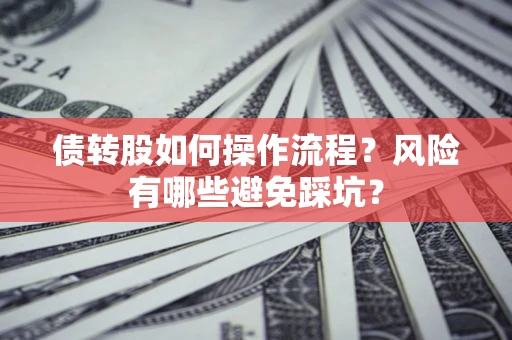 北京债转股如何操作流程?风险有哪些避免踩坑? 北京债转股如何操作流程?风险有哪些避免踩坑?
