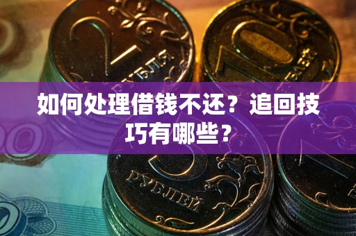 北京如何处理借钱不还？追回技巧有哪些？