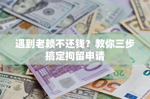 北京遇到老赖不还钱？教你三步搞定拘留申请