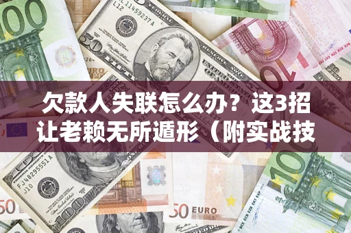 北京欠款人失联怎么办？这3招让老赖无所遁形（附实战技巧）