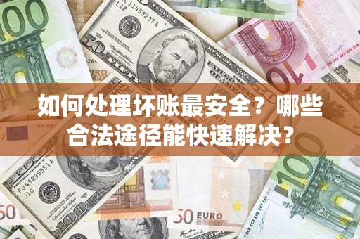 北京如何处理坏账最安全？哪些合法途径能快速解决？