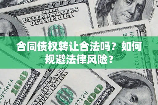 北京合同债权转让合法吗？如何规避法律风险？