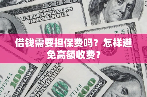 北京借钱需要担保费吗？怎样避免高额收费？