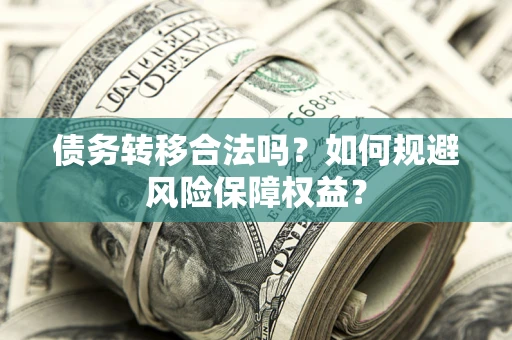 北京债务转移合法吗？如何规避风险保障权益？