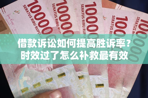 北京借款诉讼如何提高胜诉率？时效过了怎么补救最有效