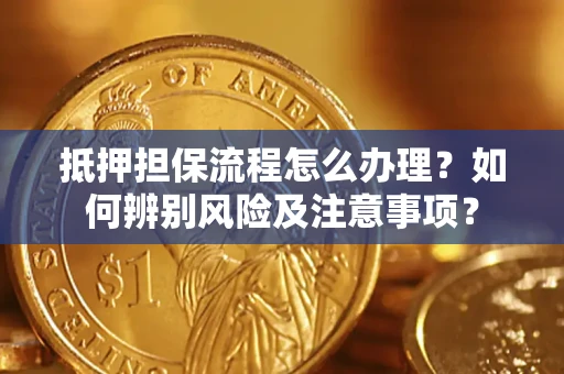北京抵押担保流程怎么办理？如何辨别风险及注意事项？