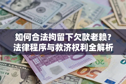 北京如何合法拘留下欠款老赖？法律程序与救济权利全解析