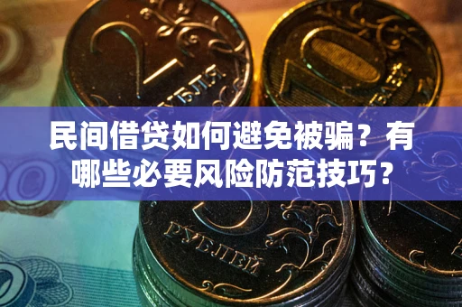 北京民间借贷如何避免被骗？有哪些必要风险防范技巧？