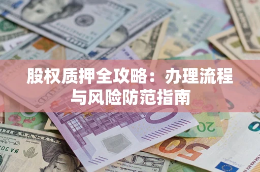 北京股权质押全攻略：办理流程与风险防范指南