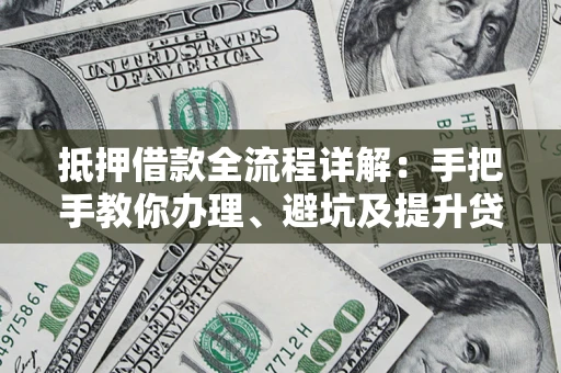 北京抵押借款全流程详解：手把手教你办理、避坑及提升贷款额度