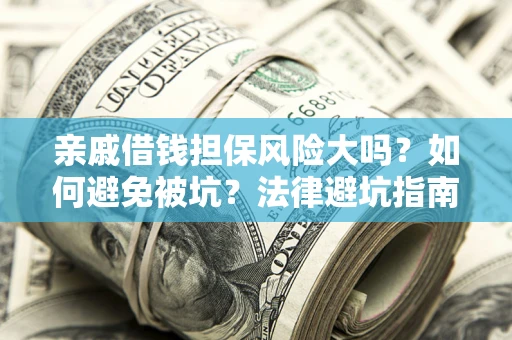 北京亲戚借钱担保风险大吗？如何避免被坑？法律避坑指南