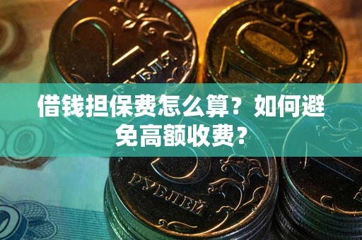 北京借钱担保费怎么算？如何避免高额收费？