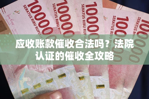 北京应收账款催收合法吗？法院认证的催收全攻略