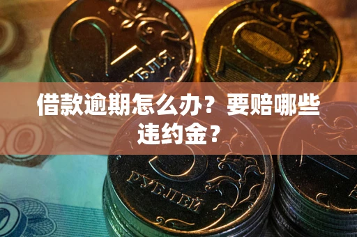北京借款逾期怎么办？要赔哪些违约金？