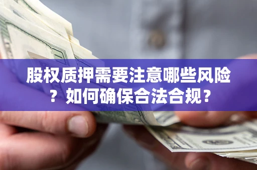北京股权质押需要注意哪些风险？如何确保合法合规？